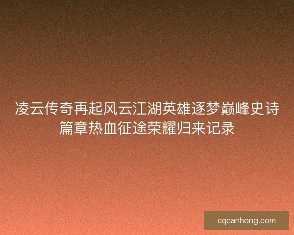 凌云传奇再起风云江湖英雄逐梦巅峰史诗篇章热血征途荣耀归来记录