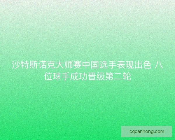 沙特斯诺克大师赛中国选手表现出色 八位球手成功晋级第二轮