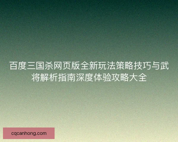 百度三国杀网页版全新玩法策略技巧与武将解析指南深度体验攻略大全