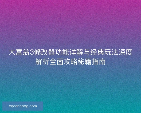 大富翁3修改器功能详解与经典玩法深度解析全面攻略秘籍指南 大富翁3修改器功能详解与经典玩法深度解析全面攻略秘籍指南