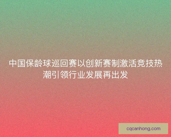 中国保龄球巡回赛以创新赛制激活竞技热潮引领行业发展再出发 中国保龄球巡回赛以创新赛制激活竞技热潮引领行业发展再出发