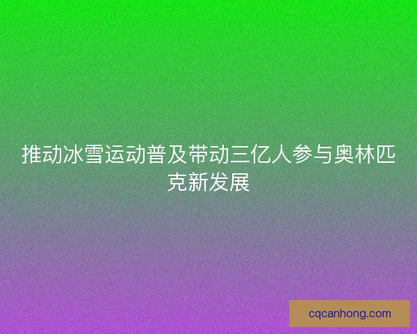 推动冰雪运动普及带动三亿人参与奥林匹克新发展