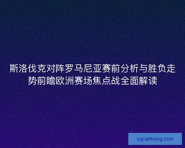 斯洛伐克对阵罗马尼亚赛前分析与胜负走势前瞻欧洲赛场焦点战全面解读