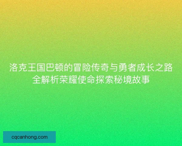 洛克王国巴顿的冒险传奇与勇者成长之路全解析荣耀使命探索秘境故事