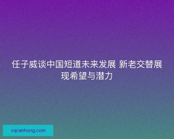 任子威谈中国短道未来发展 新老交替展现希望与潜力
