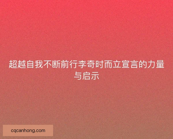 超越自我不断前行李奇时而立宣言的力量与启示